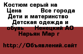 Костюм серый на 116-122 › Цена ­ 500 - Все города Дети и материнство » Детская одежда и обувь   . Ненецкий АО,Нарьян-Мар г.